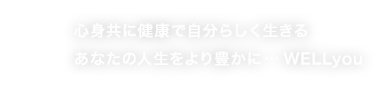 心身共に健康で自分らしく生きるあなたの人生をより豊かに…WELLyou