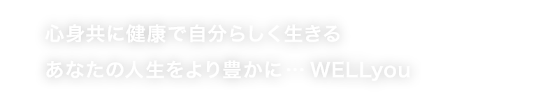 心身共に健康で自分らしく生きるあなたの人生をより豊かに…WELLyou